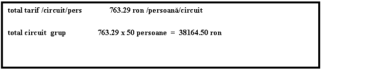 Text Box: total tarif /circuit/pers 763.29 ron /persoana/circuit 
total circuit grup 763.29 x 50 persoane = 38164.50 ron 

