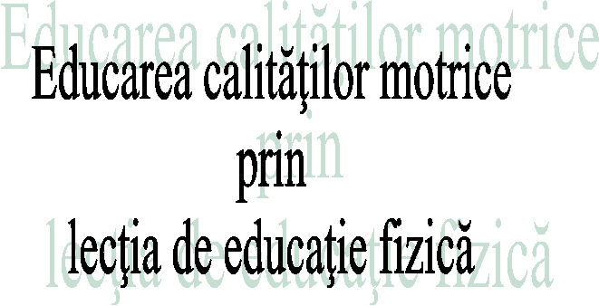 Educarea calitatilor motrice
prin
lectia de educatie fizica