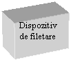 Text Box: Dispozitiv de filetare