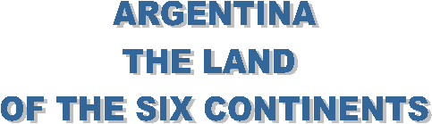 ARGENTINA
THE LAND 
OF THE SIX CONTINENTS