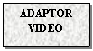 Text Box: ADAPTOR
VIDEO
