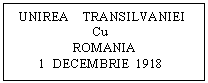 Text Box:   UNIREA    TRANSILVANIEI 
                        Cu
                  ROMANIA 
        1  DECEMBRIE  1918
