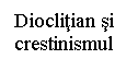 Text Box: Dioclitian si crestinismul