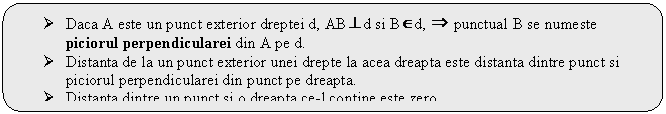 Rounded Rectangle:  Daca A este un punct exterior dreptei d, AB d si B d, punctual B se numeste piciorul perpendicularei din A pe d.
 Distanta de la un punct exterior unei drepte la acea dreapta este distanta dintre punct si piciorul perpendicularei din punct pe dreapta.
 Distanta dintre un punct si o dreapta ce-l contine este zero.
