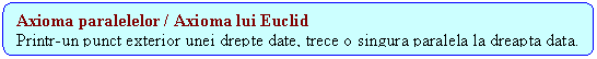 Rounded Rectangle: Axioma paralelelor / Axioma lui Euclid
Printr-un punct exterior unei drepte date, trece o singura paralela la dreapta data.
