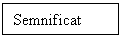 Text Box: Semnificat