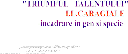 'TRIUMFUL TALENTULUI' 
 I.L.CARAGIALE
 -incadrare in gen si specie-
 